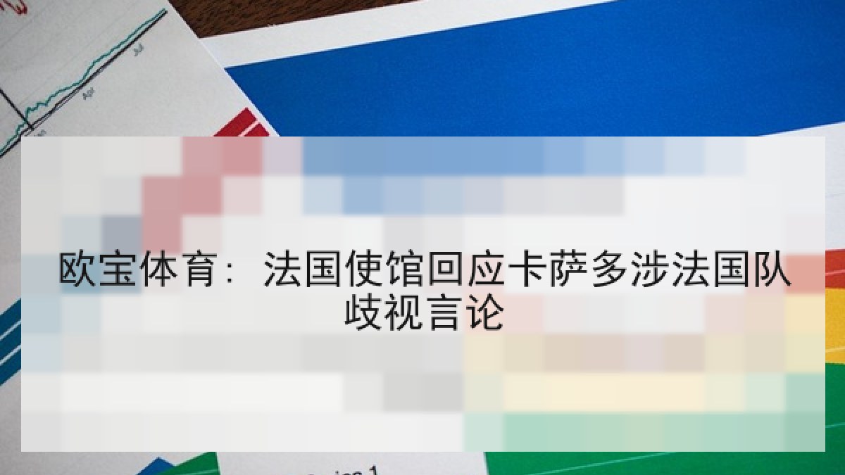 欧宝体育: 法国使馆回应卡萨多涉法国队歧视言论