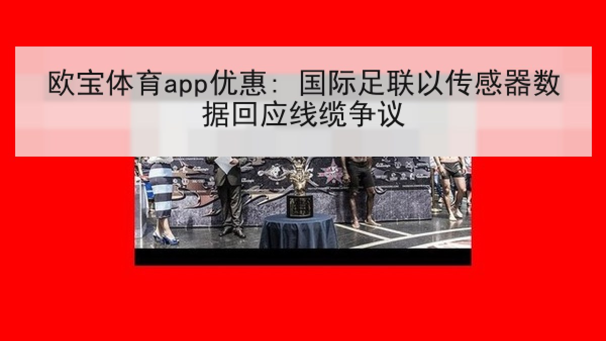 欧宝体育app优惠: 国际足联以传感器数据回应线缆争议