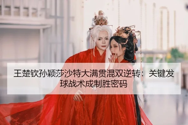 wang-chu-qin-sun-ying-sha-sha-te-da-man-guan-hun-shuang-ni-zhuan-guan-jian-fa-qiu-zhan-shu-cheng-zhi-sheng-mi-ma-2-744.jpg