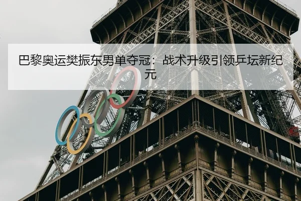 巴黎奥运樊振东男单夺冠：战术升级引领乒坛新纪元