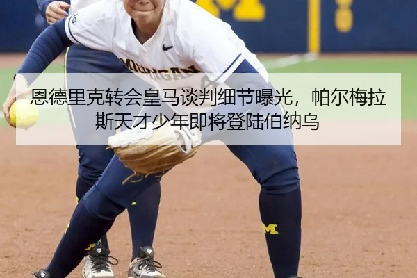 恩德里克转会皇马谈判细节曝光，帕尔梅拉斯天才少年即将登陆伯纳乌