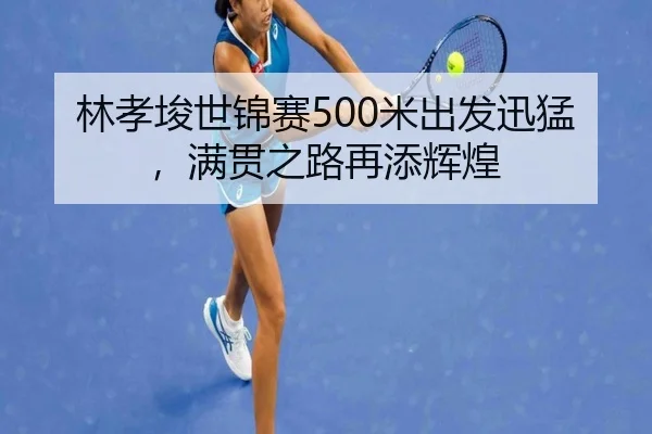 林孝埈世锦赛500米出发迅猛，满贯之路再添辉煌