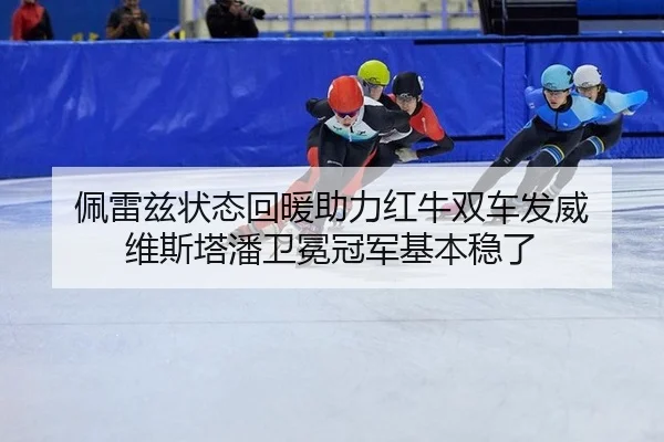 佩雷兹状态回暖助力红牛双车发威 维斯塔潘卫冕冠军基本稳了