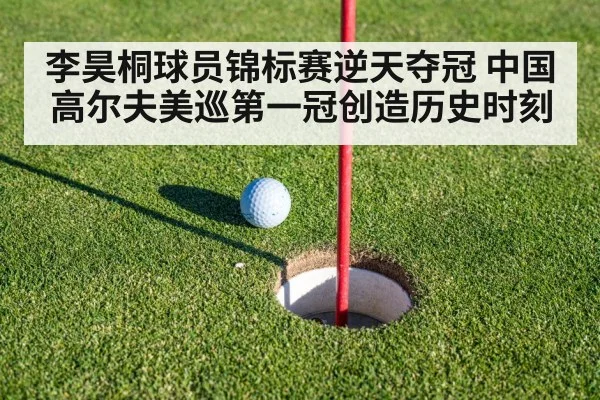 李昊桐球员锦标赛逆天夺冠 中国高尔夫美巡第一冠创造历史时刻