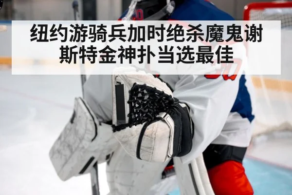 纽约游骑兵加时绝杀魔鬼谢斯特金神扑当选最佳