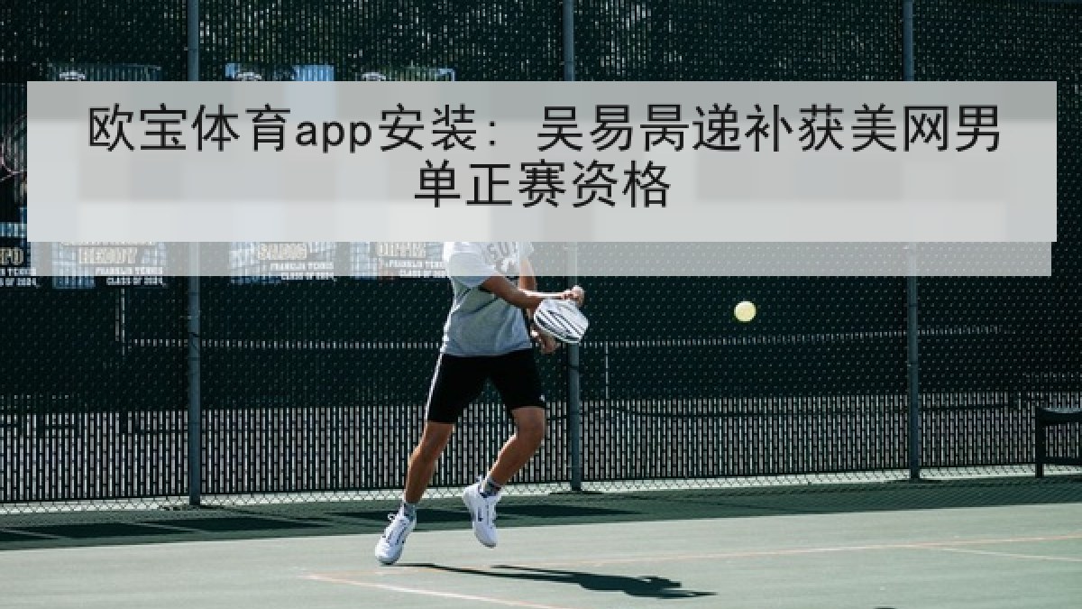 欧宝体育app安装: 吴易昺递补获美网男单正赛资格
