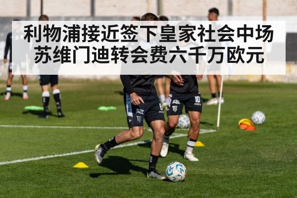 利物浦接近签下皇家社会中场苏维门迪转会费六千万欧元