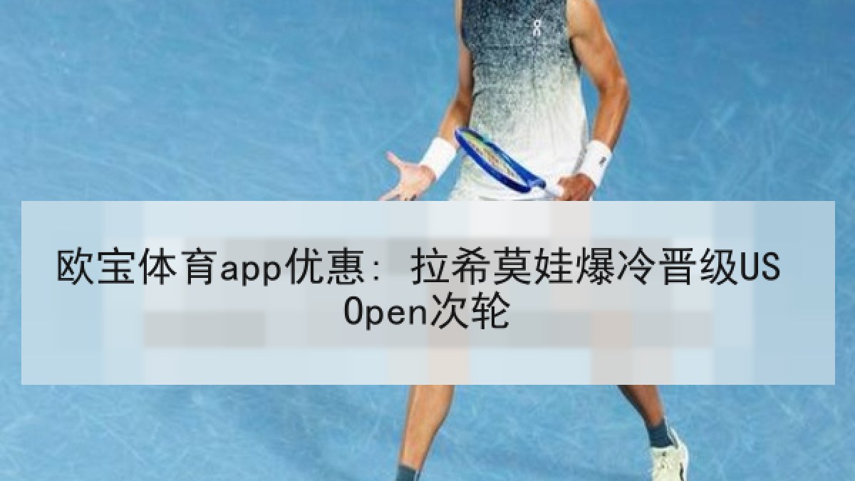 欧宝体育app优惠: 拉希莫娃爆冷晋级US Open次轮
