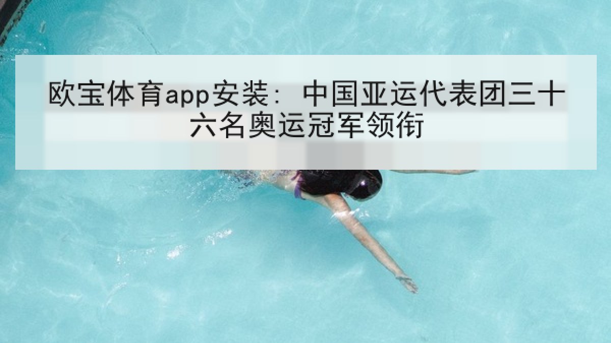 欧宝体育app安装: 中国亚运代表团三十六名奥运冠军领衔