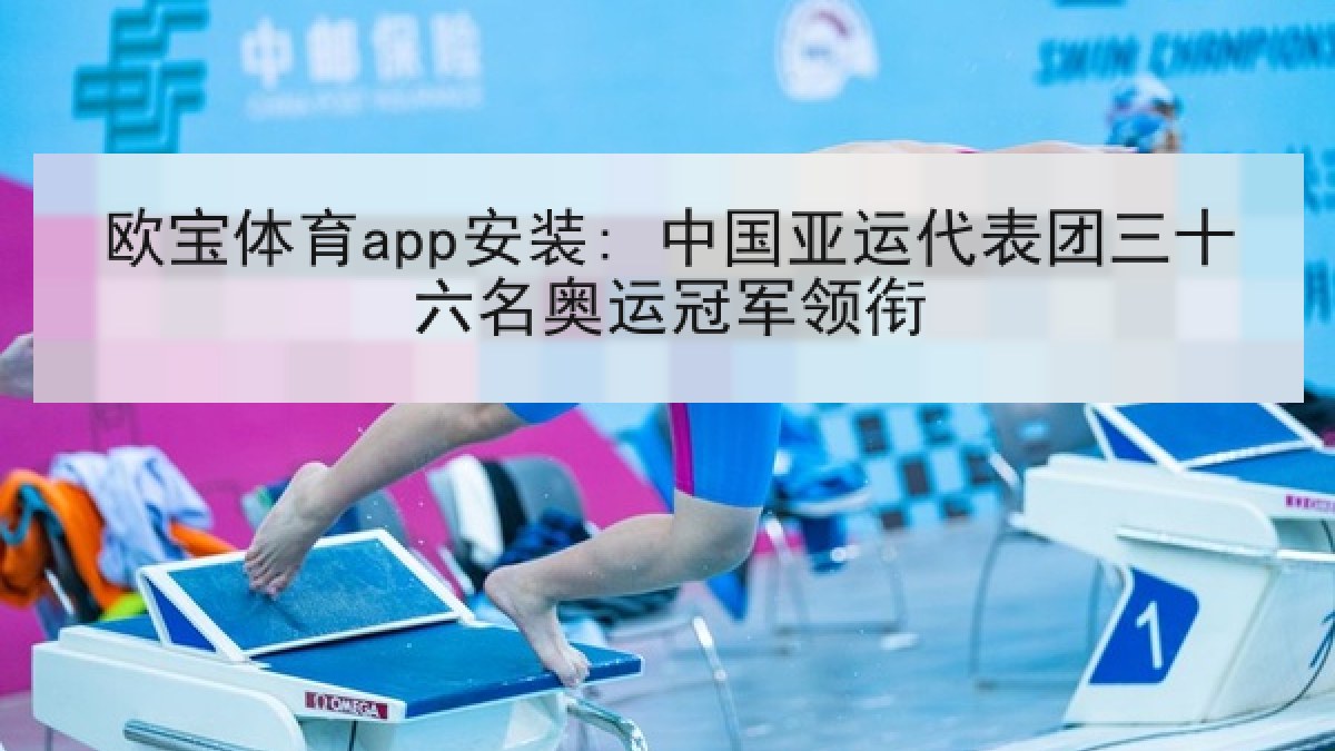 欧宝体育app安装: 中国亚运代表团三十六名奥运冠军领衔