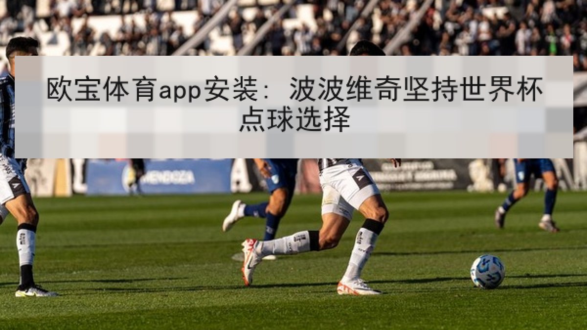 欧宝体育app安装: 波波维奇坚持世界杯点球选择