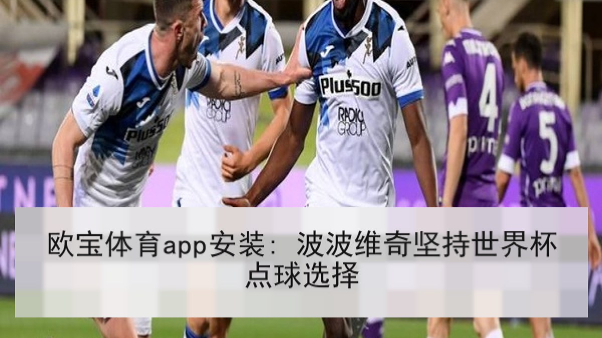 欧宝体育app安装: 波波维奇坚持世界杯点球选择