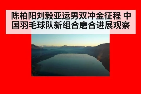 陈柏阳刘毅亚运男双冲金征程 中国羽毛球队新组合磨合进展观察