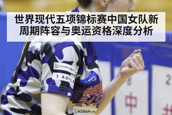 世界现代五项锦标赛中国女队新周期阵容与奥运资格深度分析