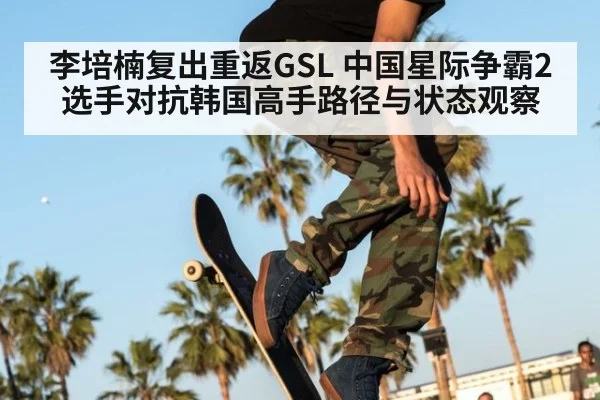 李培楠复出重返GSL 中国星际争霸2选手对抗韩国高手路径与状态观察