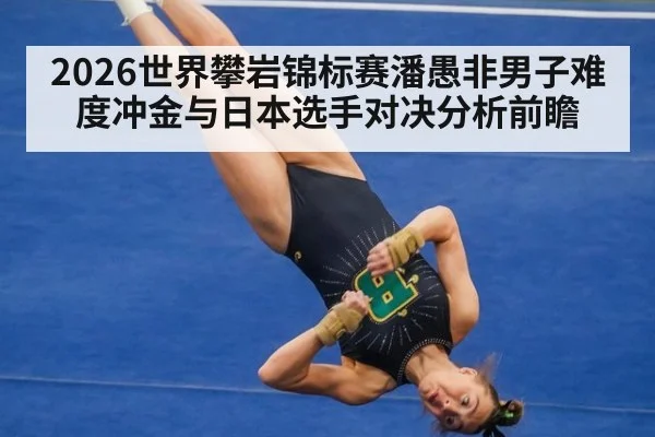 2026世界攀岩锦标赛潘愚非男子难度冲金与日本选手对决分析前瞻